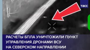 Расчеты БПЛА уничтожили пункт управления дронами ВСУ на северском направлении