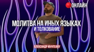 МОЛИТВА НА ИНЫХ ЯЗЫКАХ И ТОЛКОВАНИЕ | ПАСТОР АЛЕКСАНДР МУНТЕАНУ | 18.12.2025