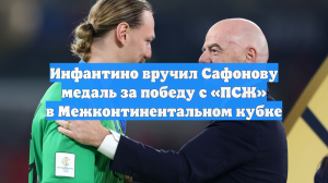 Инфантино вручил Сафонову медаль за победу с «ПСЖ» в Межконтинентальном кубке
