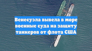Венесуэла вывела в море военные суда на защиту танкеров от флота США