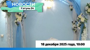 Новости Алтайского края 18 декабря 2025 года, выпуск в 10:00