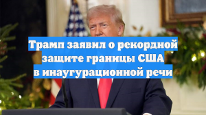 Трамп заявил о рекордной защите границы США в инаугурационной речи