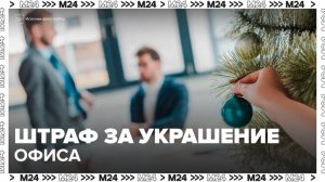 Россиянам напомнили о штрафах за украшение офиса к Новому году - Москва 24