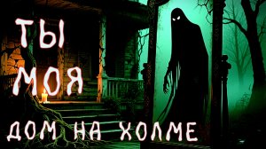 Дом на холме. Он всегда смотрит. Шепот Ты моя! Страшилки на ночь