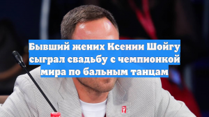 Бывший жених Ксении Шойгу сыграл свадьбу с чемпионкой мира по бальным танцам