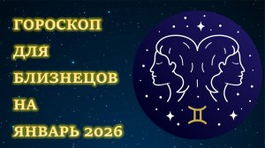 ГОРОСКОП ДЛЯ БЛИЗНЕЦОВ НА ЯНВАРЬ 2026