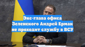 Экс-глава офиса Зеленского Андрей Ермак не проходит службу в ВСУ