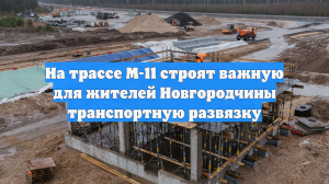 На трассе М-11 строят важную для жителей Новгородчины транспортную развязку