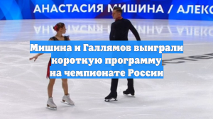Мишина и Галлямов выиграли короткую программу на чемпионате России