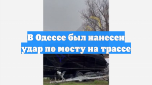 В Одессе был нанесен удар по мосту на трассе