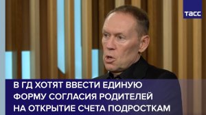 В ГД хотят ввести единую форму согласия родителей на открытие счета подросткам