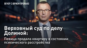 Верховный суд по делу Долиной: певица продала квартиру в состоянии психического расстройства
