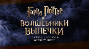 Гарри Поттер: Волшебники выпечки | Harry Potter: Wizards of Baking | 2 сезон 6 серия | Whiskey Sound