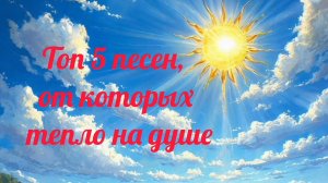 ТОП 5 ПЕСЕН, ОТ КОТОРЫХ ТЕПЛО НА ДУШЕ. ТАКИЕ ПЕСНИ ХОЧЕТСЯ СЛУШАТЬ