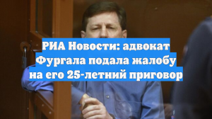 РИА Новости: адвокат Фургала подала жалобу на его 25-летний приговор