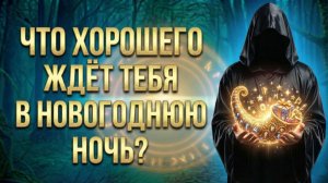 Что ХОРОШЕГО ждёт тебя в новогоднюю ночь? (Вариант 3)💕