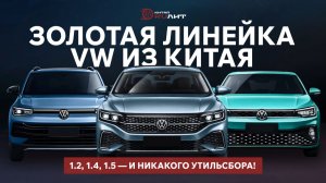 Золотая линейка VW из Китая: 1.2, 1.4, 1.5 — и никакого утильсбора!