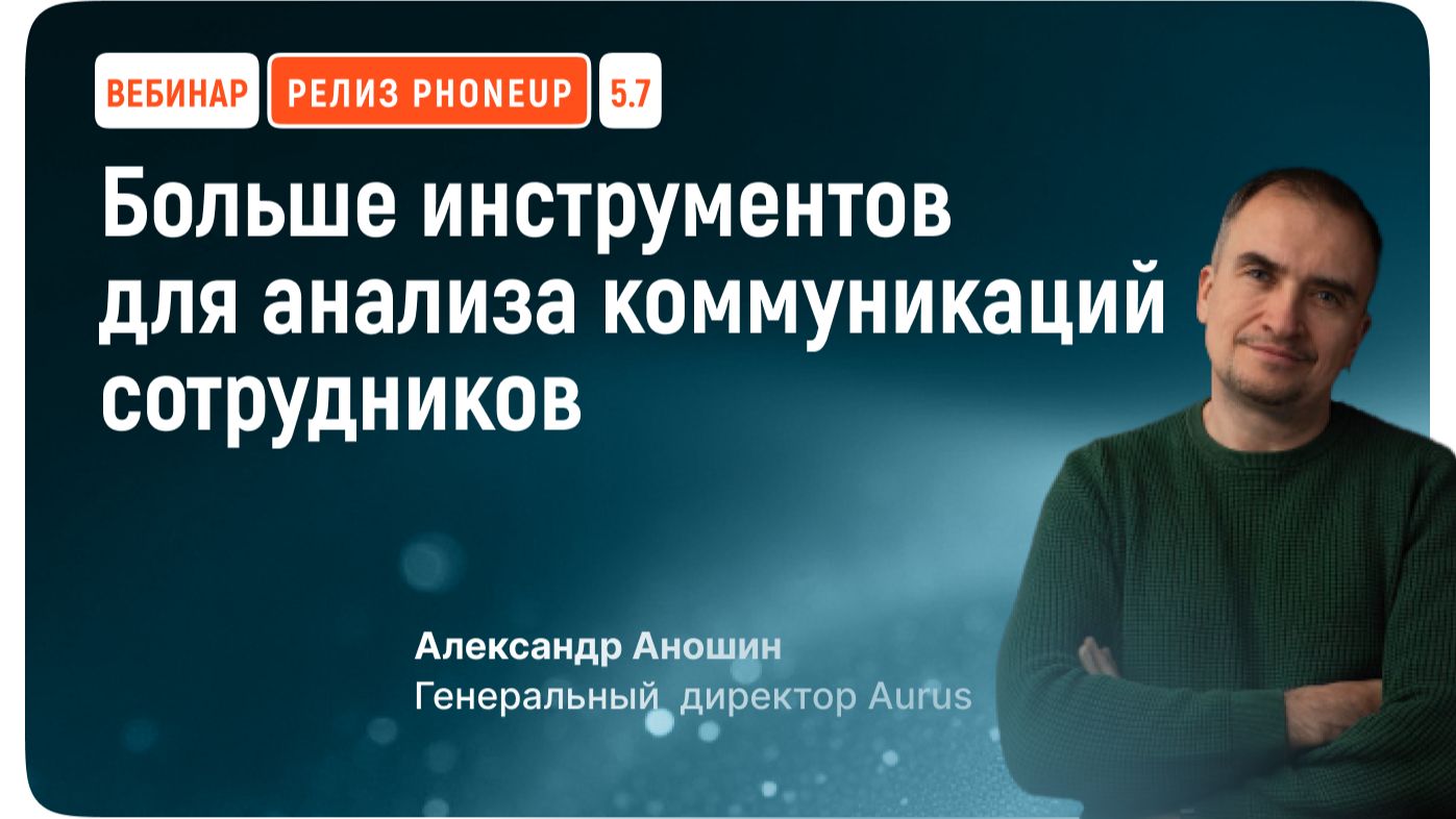 Вебинар: PhoneUP 5.7 – больше инструментов для анализа коммуникаций сотрудников || Aurus