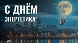 Профессия,которая освещает мир! С днём энергетика! Музыкальная открытка.