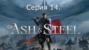 Of Ash and Steel. Серия 14. Вышел патч 1.05.