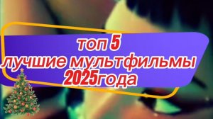 Топ 5 лучшие мультфильмы 2025г