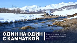 Один на один с Камчаткой. Месяц волонтёрства в парке "Налычево". Часть 1
