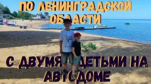 По Ленинградской области на АВТОДОМЕ с двумя детьми