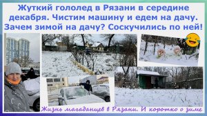 Жуткий гололед в Рязани в декабре. Чистим машину и едем на дачу. Зачем зимой на дачу? Соскучились