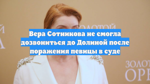 Вера Сотникова не смогла дозвониться до Долиной после поражения певицы в суде