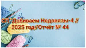 СП "Добиваем Недовязы-4 //2025 год//Отчёт № 44 // Организатор СП  Марина Стогова