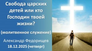Свобода царских детей или кто господин твоей жизни (дневное молитвенное). 18.12.2025 - четверг