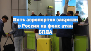 Пять аэропортов закрыли в России на фоне атак БПЛА