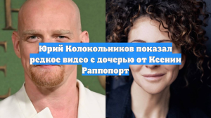Юрий Колокольников показал редкое видео с дочерью от Ксении Раппопорт