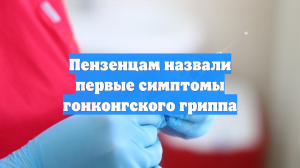 Пензенцам назвали первые симптомы гонконгского гриппа