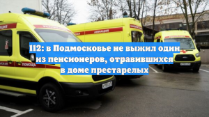 112: в Подмосковье не выжил один из пенсионеров, отравившихся в доме престарелых