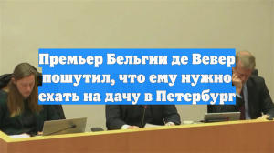 Премьер Бельгии де Вевер пошутил, что ему нужно ехать на дачу в Петербург