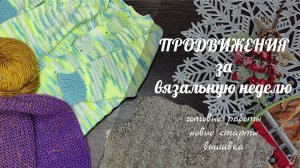 ПРОДВИЖЕНИЯ ЗА ВЯЗАЛЬНУЮ НЕДЕЛЮ // есть готовые работы, новые старты, процессы и вышивка