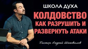 ШКОЛА ДУХА «КОЛДОВСТВО, как разрушить и развернуть атаки» Пастор Андрей Шаповалов