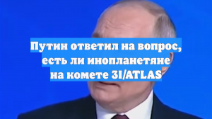 Путин ответил на вопрос, есть ли инопланетяне на комете 3I/ATLAS