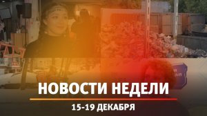 Итоги Новости Уфы и Башкирии | Главное за неделю с 15 по 19 декабря