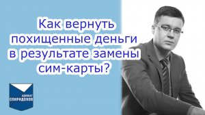 Как вернуть похищенные деньги в результате замены сим-карты?