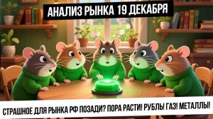 Анализ рынка 19 декабря. Экспроприации активов не случилось? Пора расти! Рубль! Газ! Нефть! Золото!