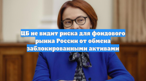 ЦБ не видит риска для фондового рынка России от обмена заблокированными активами