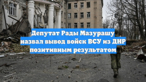 Депутат Рады Мазурашу назвал вывод войск ВСУ из ДНР позитивным результатом