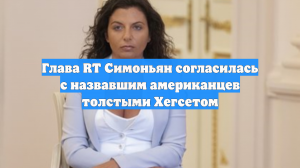 Глава RT Симоньян согласилась с назвавшим американцев толстыми Хегсетом
