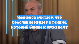 Чесноков считает, что Соболенко играет в теннис, который ближе к мужскому