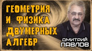 Геометрия и физика двумерных алгебр. Дмитрий Павлов