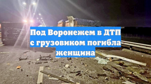 Под Воронежем в ДТП с грузовиком погибла женщина