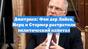 Дмитриев: Фон дер Ляйен, Мерц и Стармер растратили политический капитал
