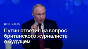 Путин ответил на вопрос британского журналиста о будущем